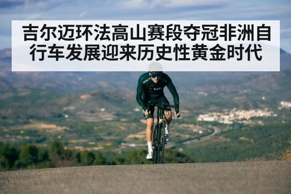 吉尔迈环法高山赛段夺冠非洲自行车发展迎来历史性黄金时代