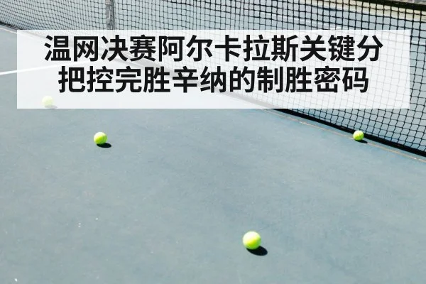 温网决赛阿尔卡拉斯关键分把控完胜辛纳的制胜密码