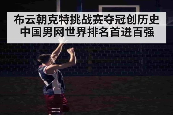 布云朝克特挑战赛夺冠创历史 中国男网世界排名首进百强