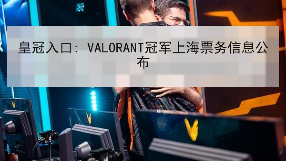 皇冠入口: VALORANT冠军上海票务信息公布