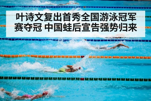 叶诗文复出首秀全国游泳冠军赛夺冠 中国蛙后宣告强势归来