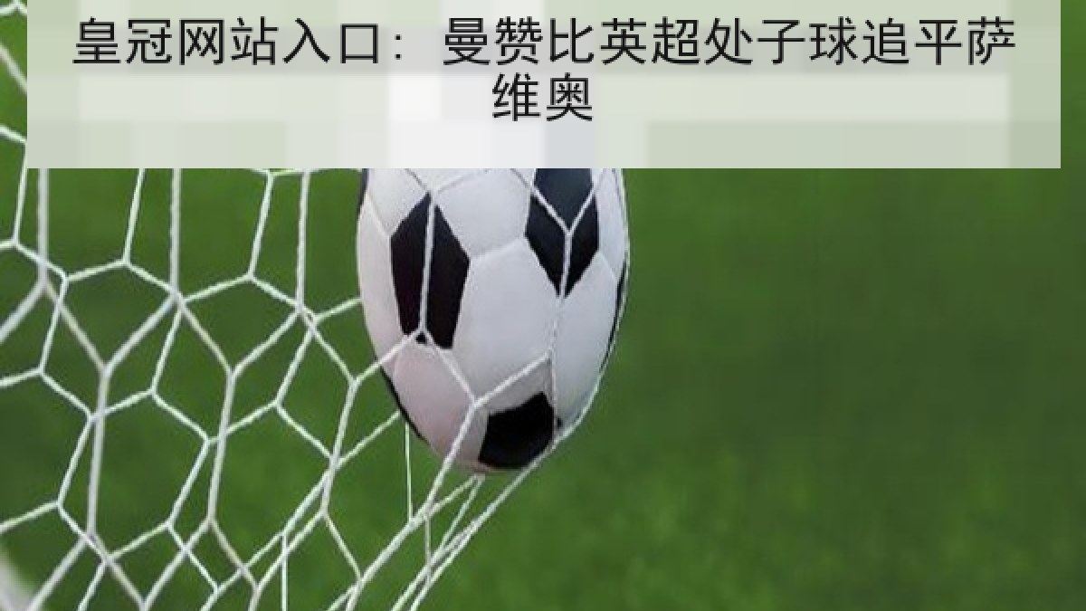 皇冠网站入口: 曼赞比英超处子球追平萨维奥