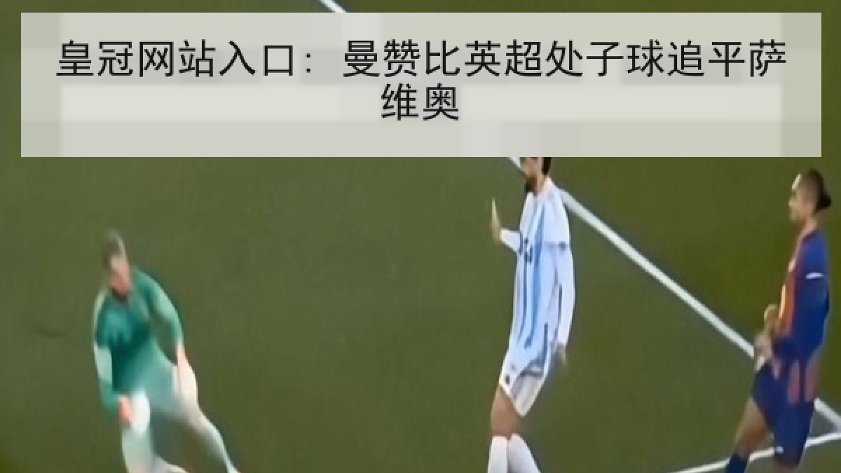 皇冠网站入口: 曼赞比英超处子球追平萨维奥